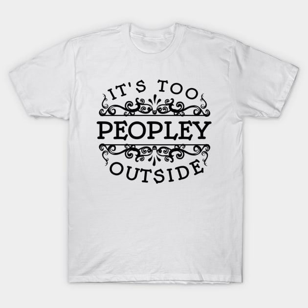 It's too Peopley Outside T-Shirt by NotUrOrdinaryDesign